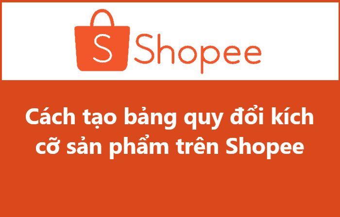 Hướng dẫn người bán cách tạo bảng quy đổi kích cỡ sản phẩm trên Shopee 