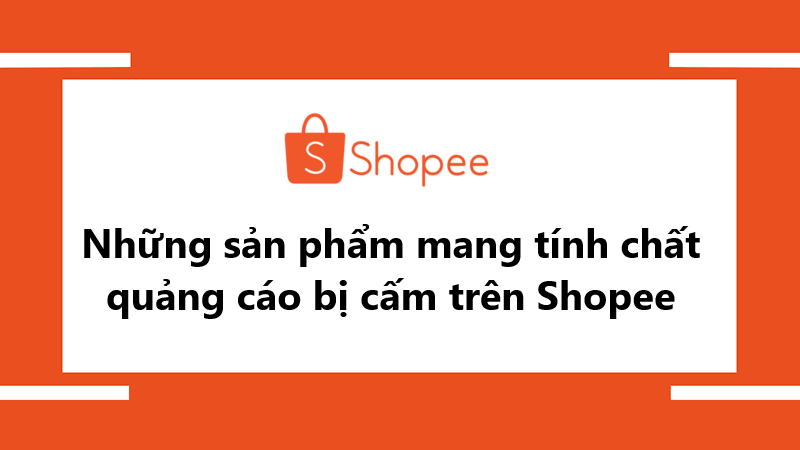 Những trường hợp sản phẩm đăng bán mang tính chất quảng cáo bị cấm trên Shopee
