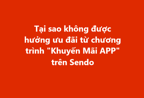 Tại sao không được hưởng ưu đãi từ chương trình "Khuyến Mãi App” trên Sendo 