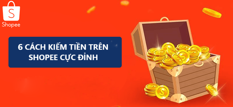 6 cách kiếm tiền cực đỉnh trên Shopee mà bạn cần biết