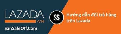 Chính sách đổi trả hàng trên Lazada 