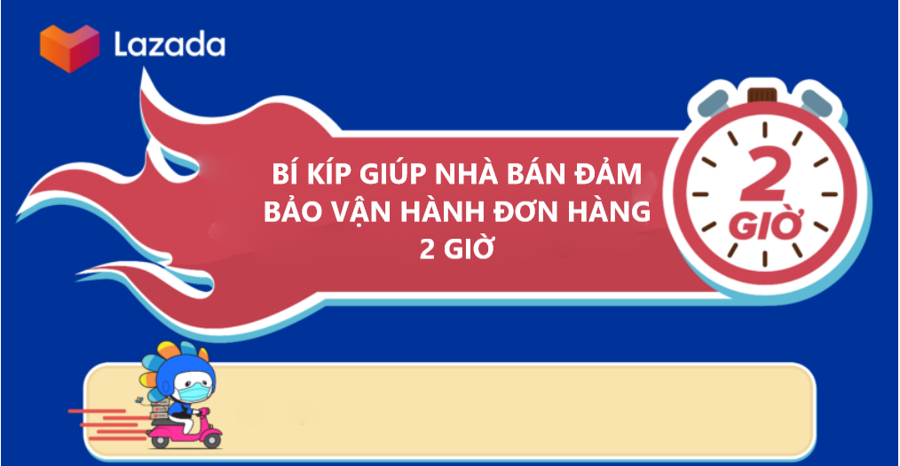 Bí kíp giúp nhà bán đảm bảo vận hành đơn hàng 2 giờ trên Lazada 