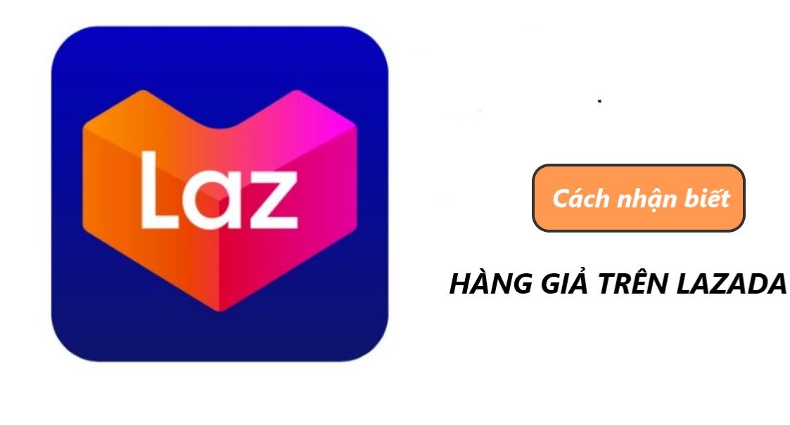 Tuyệt chiêu nhận biết hàng giả nhanh chóng trên Lazada 