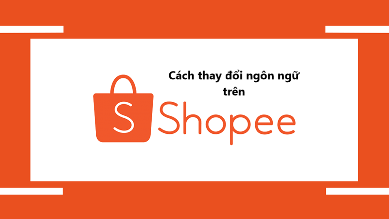 Cách thay đổi ngôn ngữ trên ứng dụng Shopee nhanh chóng 