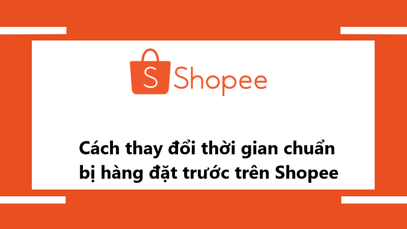 Hướng dẫn thay đổi thời gian chuẩn bị hàng đặt trước Shopee trên ứng dụng điện thoại 