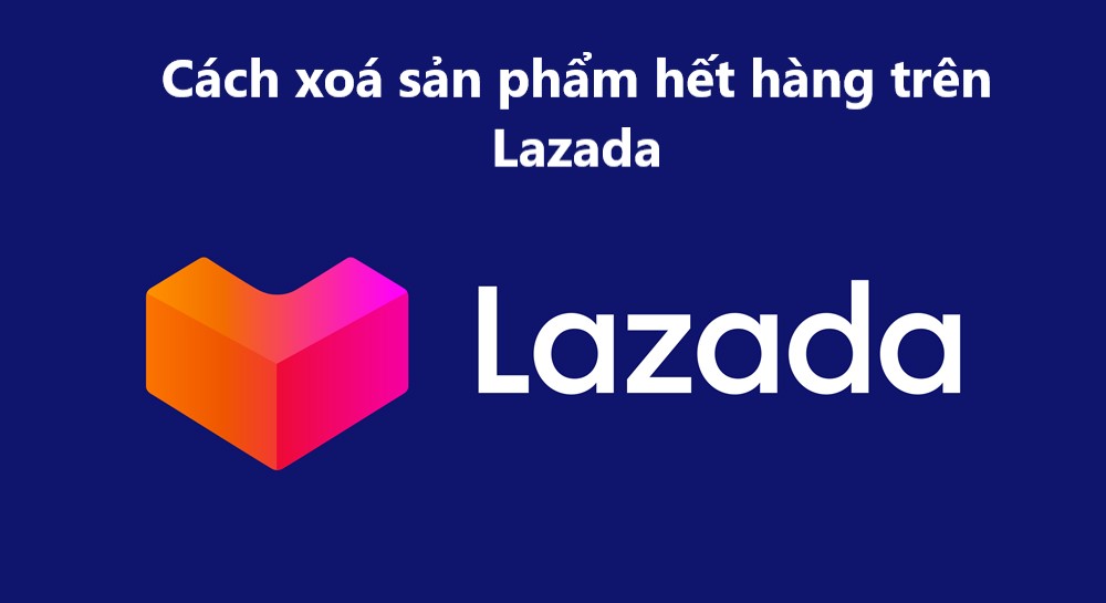 Cách xóa từng hoặc nhiều sản phẩm đã hết hàng trên Lazada nhanh chóng 