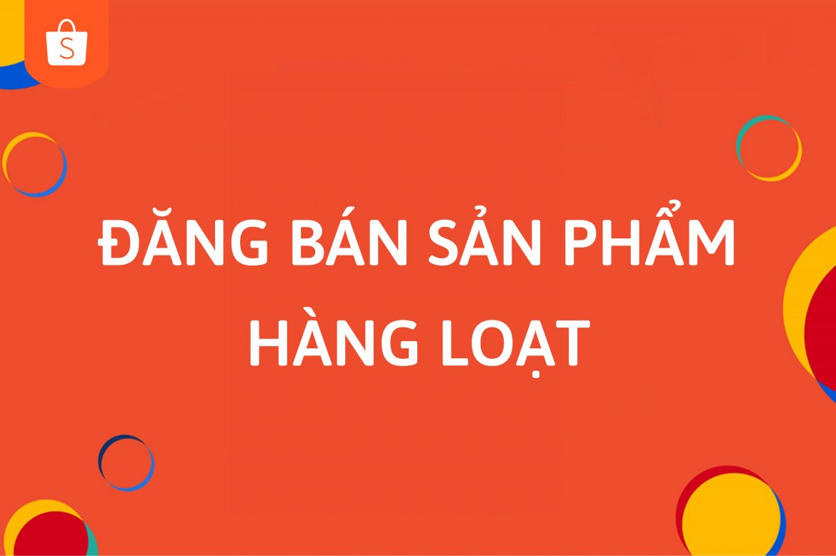 Hướng dẫn cách đăng sản phẩm hàng loạt trên Shopee
