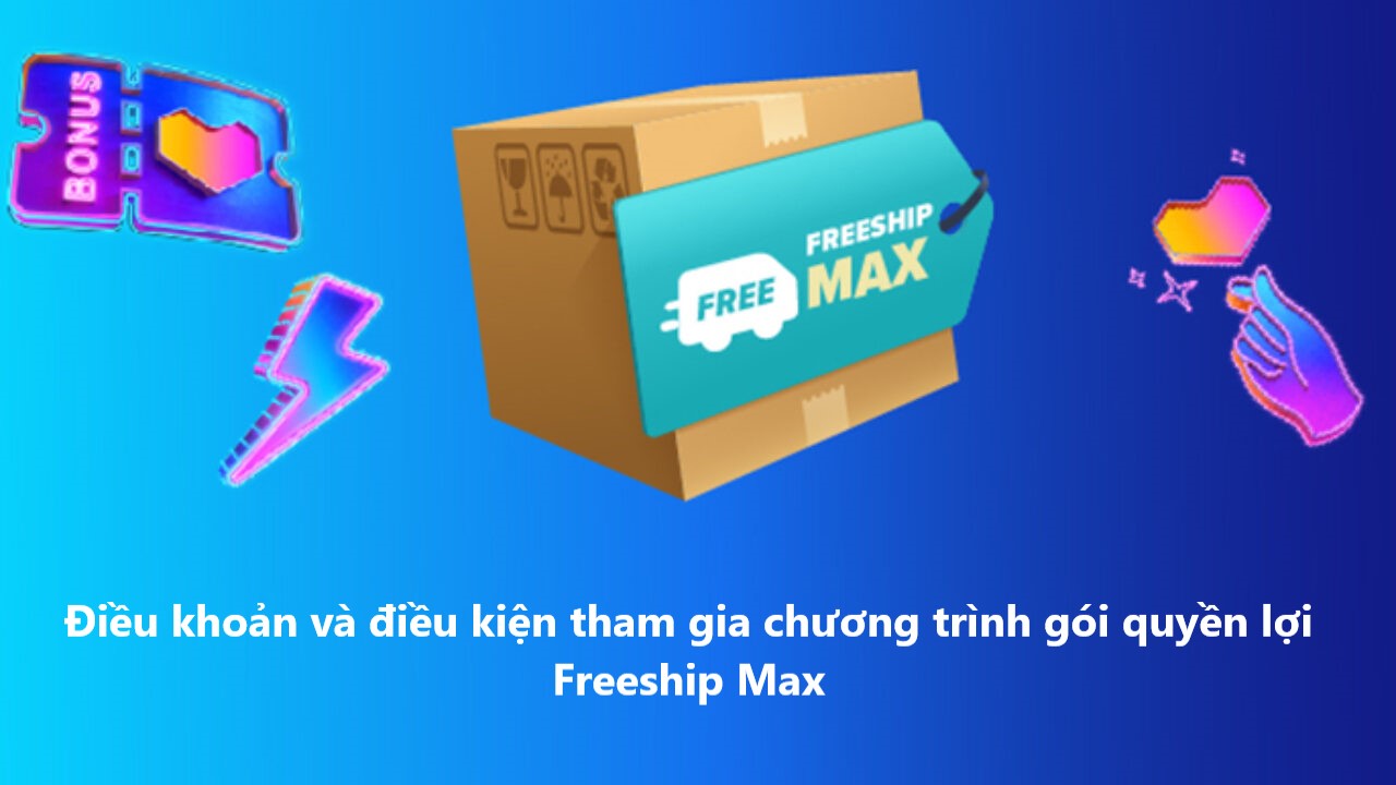 Điều khoản và điều kiện tham gia chương trình gói quyền lợi Freeship Max 