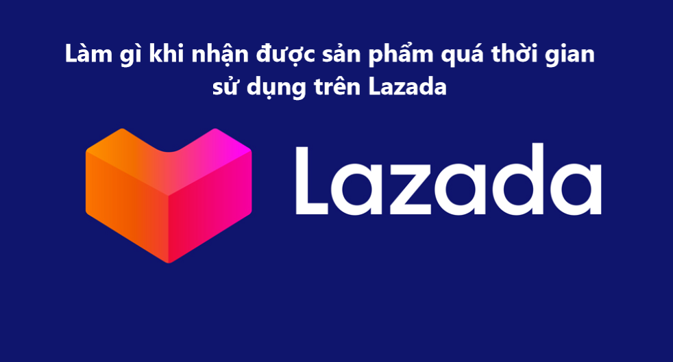 Làm gì khi nhận được sản phẩm quá giới hạn sử dụng trên Lazada 
