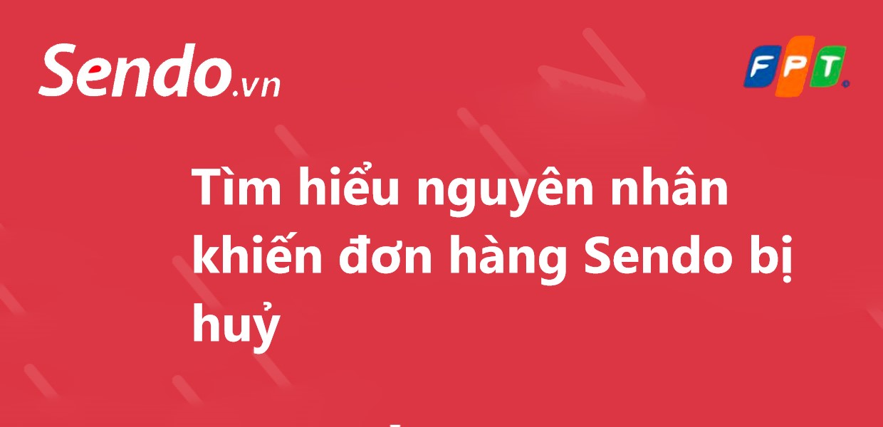 Tìm hiểu nguyên nhân khiến đơn hàng Sendo bị huỷ 