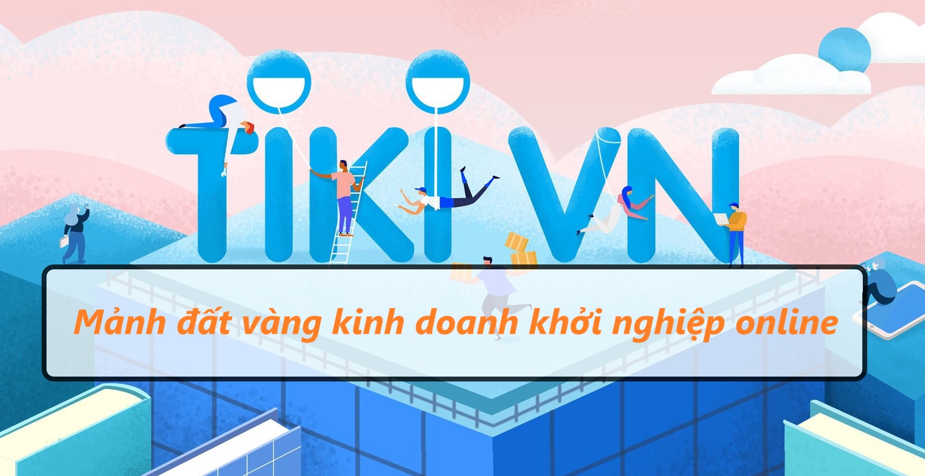 Tiki - mảnh đất vàng kinh doanh khởi nghiệp online 