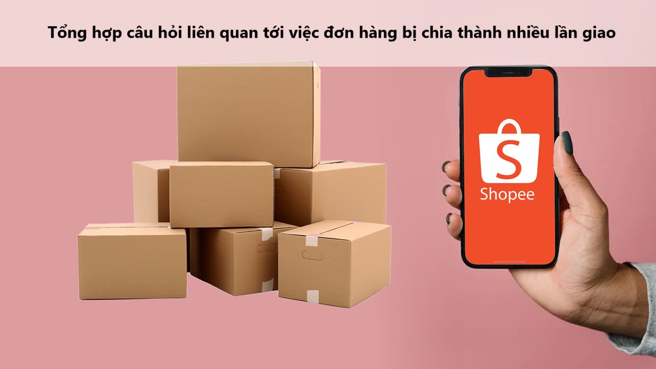 Tổng hợp câu hỏi liên quan tới việc đơn hàng bị chia thành nhiều lần giao 