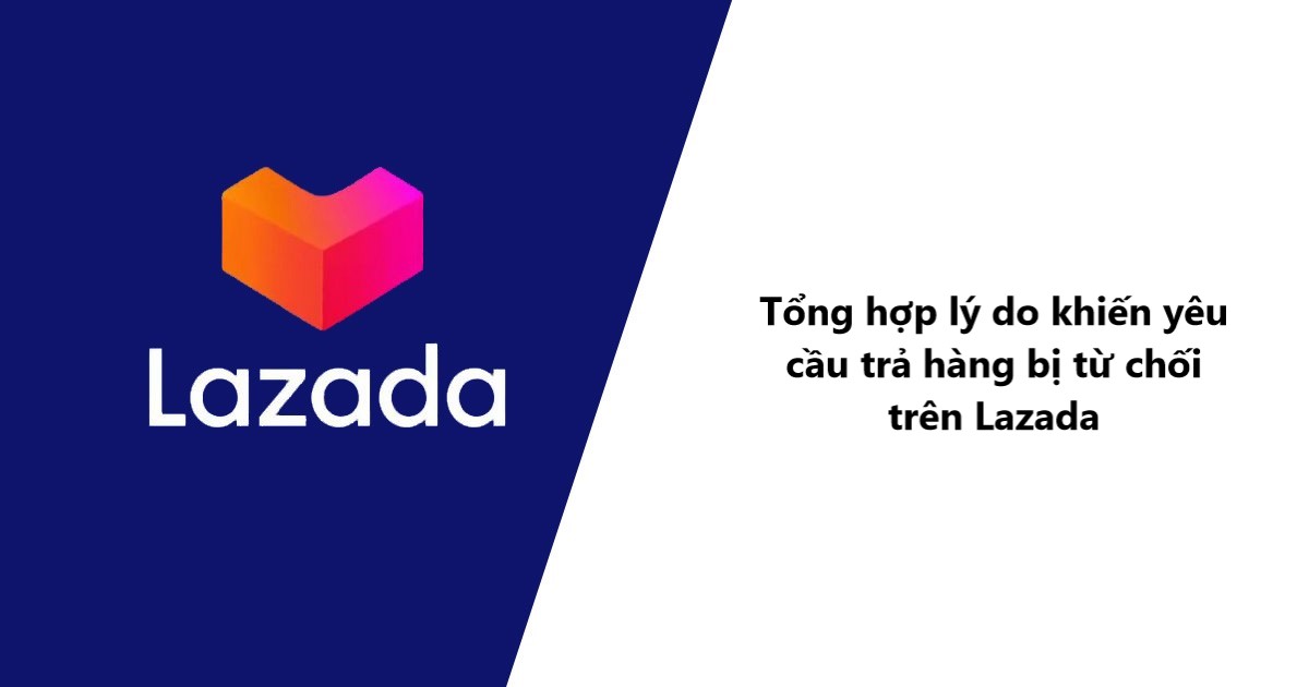 Tổng hợp lý do khiến yêu cầu trả hàng bị từ chối trên Lazada 