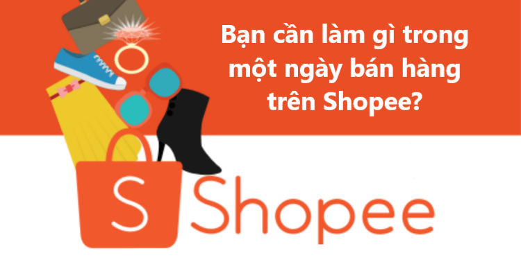 Bạn cần làm gì trong một ngày bán hàng trên Shopee?