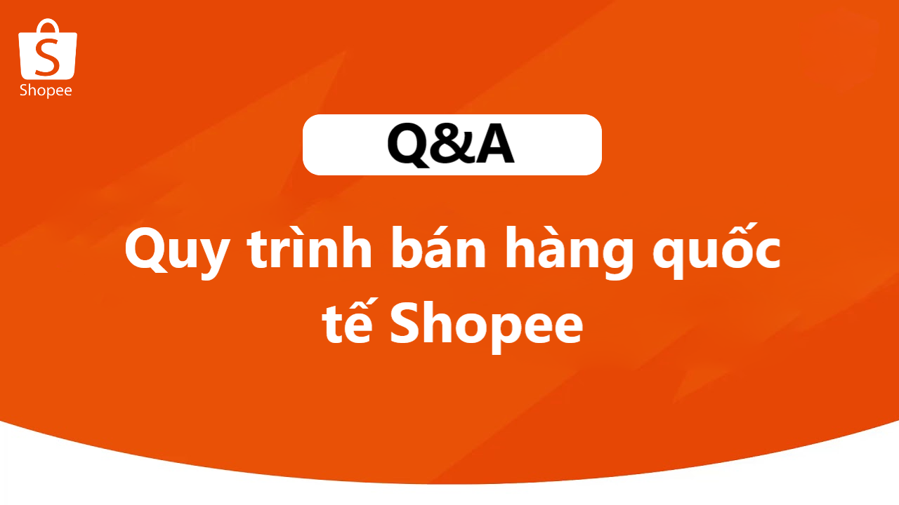 Q&A liên quan đến quy trình bán hàng quốc tế trên Shopee