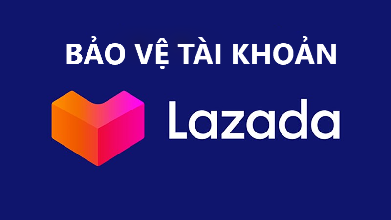 Những mẹo giúp bảo vệ tài khoản an toàn khi mua sắm tại Lazada
