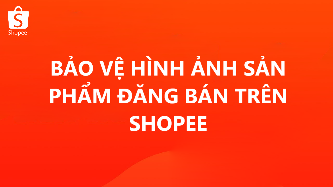 Mẹo giúp bạn bảo vệ hình ảnh sản phẩm đăng bán trên Shopee 