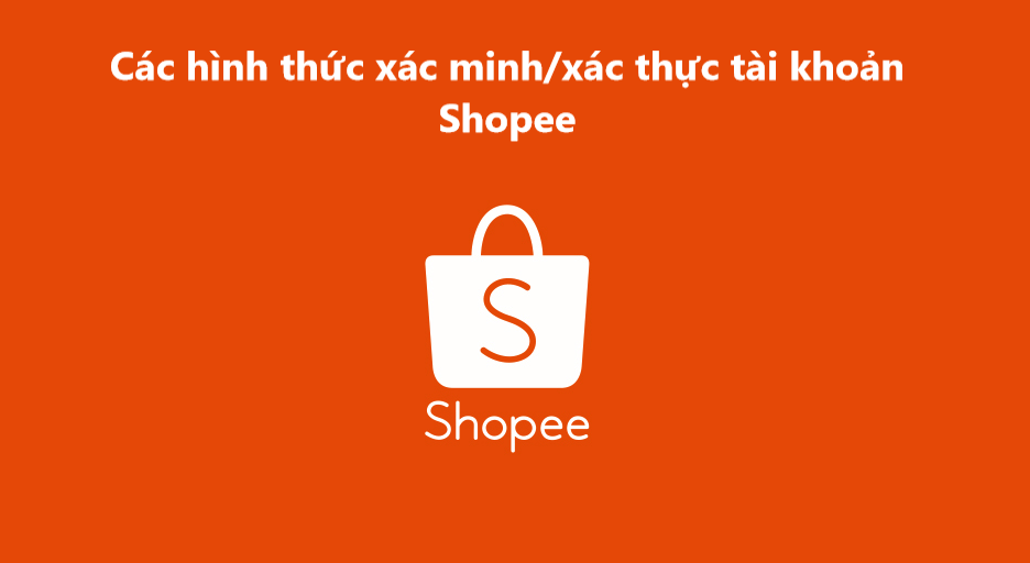 Các hình thức xác minh/xác thực tài khoản trên Shopee 