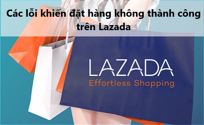 Tìm hiểu các lỗi khiến đặt đơn hàng không thành công trên Lazada