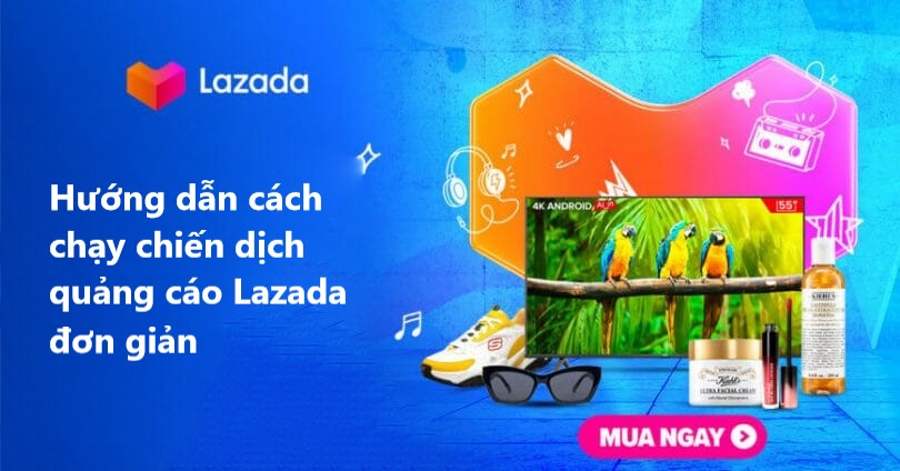Cách chạy quảng cáo Lazada đơn giản dành cho nhà bán 