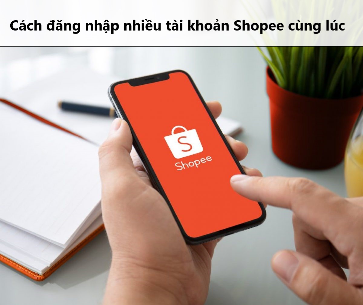 Có thể đăng nhập nhiều tài khoản Shopee cùng lúc không? 