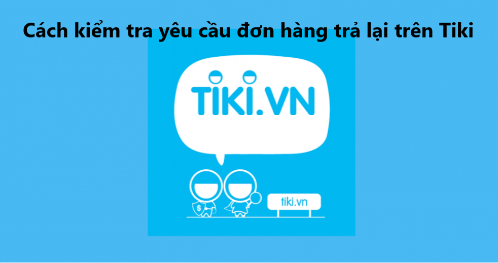 Cách kiểm tra yêu cầu đơn hàng trả lại trên Tiki nhanh chóng 