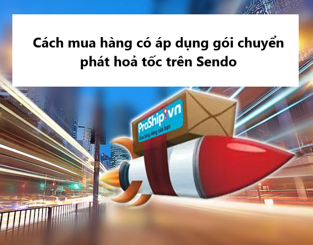 Hướng dẫn mua hàng có áp dụng gói Chuyển phát Hỏa tốc trên Sendo 