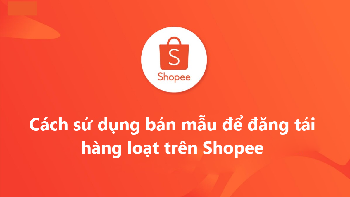 Hướng dẫn bạn sử dụng bản mẫu để đăng tải sản phẩm hàng loạt