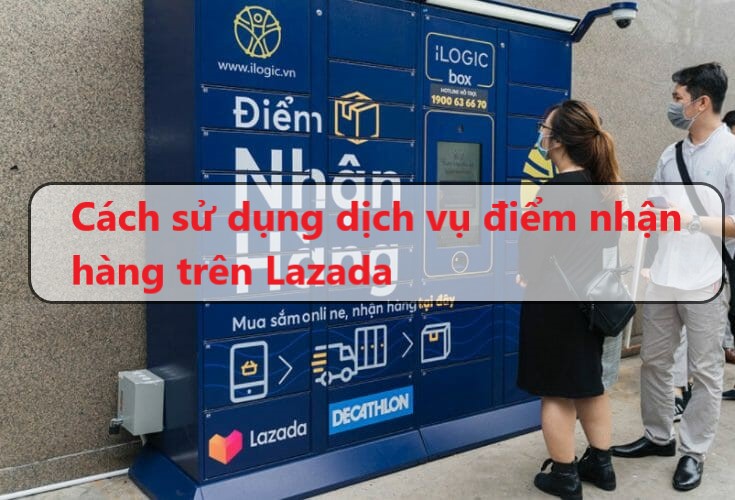 Cách sử dụng dịch vụ điểm nhận hàng trên Lazada 