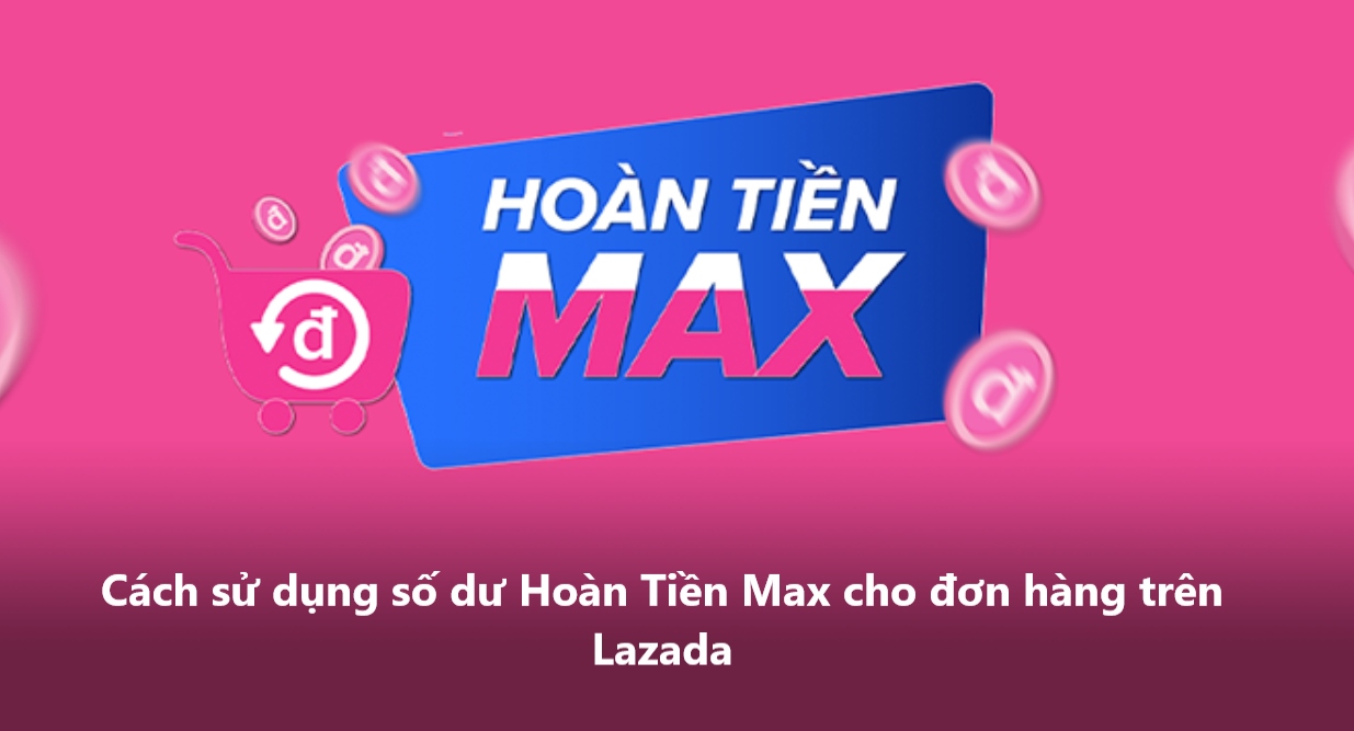 Cách sử dụng số dư Hoàn Tiền Max cho đơn hàng Lazada 