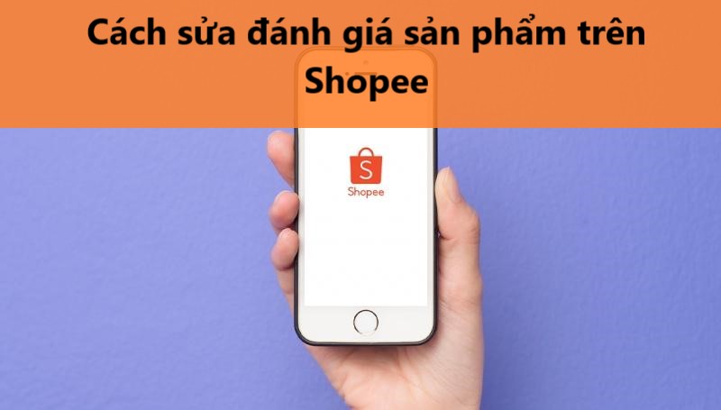 Cách chỉnh sửa đánh giá sản phẩm trên Shopee nhanh chóng 