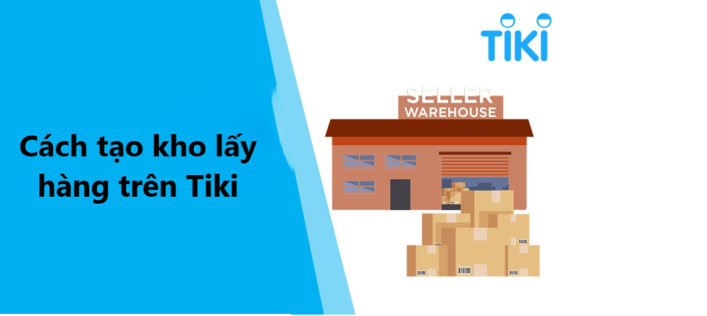 Hướng dẫn người bán tạo kho lấy hàng trên Tiki nhanh chóng 