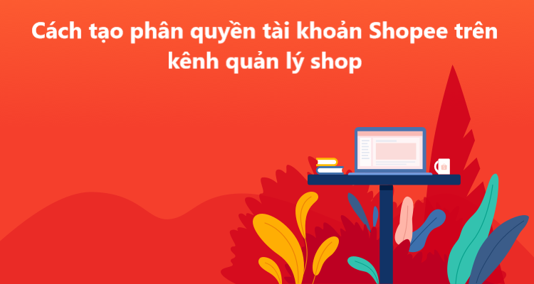 Hướng dẫn tạo phân quyền tài khoản Shopee trên kênh quản lý shop 
