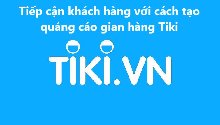 Tiếp cận khách hàng với cách tạo quảng cáo gian hàng trên Tiki 
