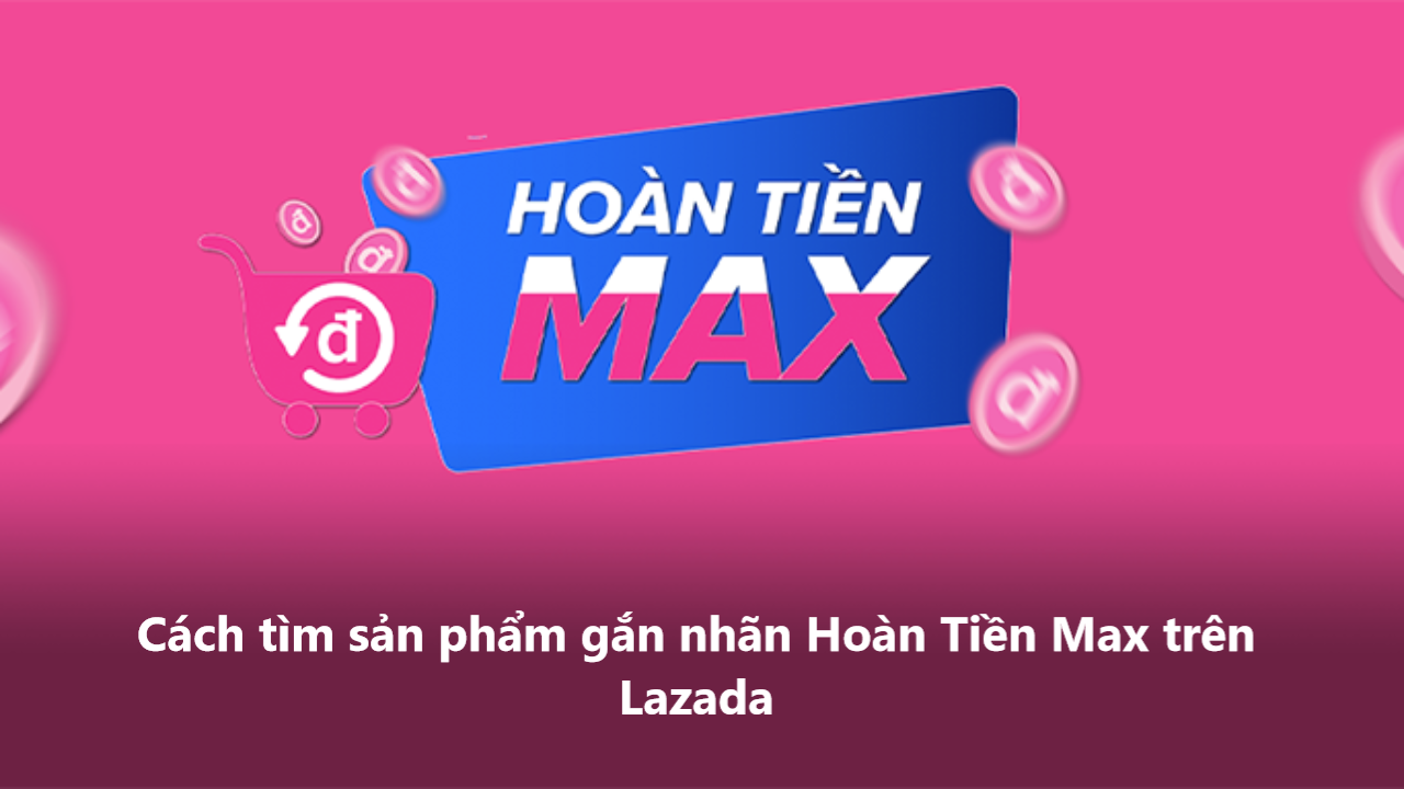 3 cách tìm các sản phẩm gắn nhãn Hoàn Tiền Max trên Lazada 