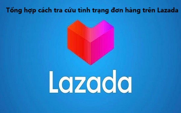 Tổng hợp cách tra cứu tình trạng đơn hàng trên Lazada 