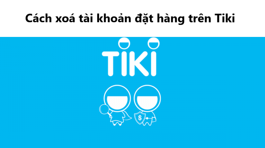 Hướng dẫn xoá tài khoản đặt hàng trên Tiki nhanh chóng 