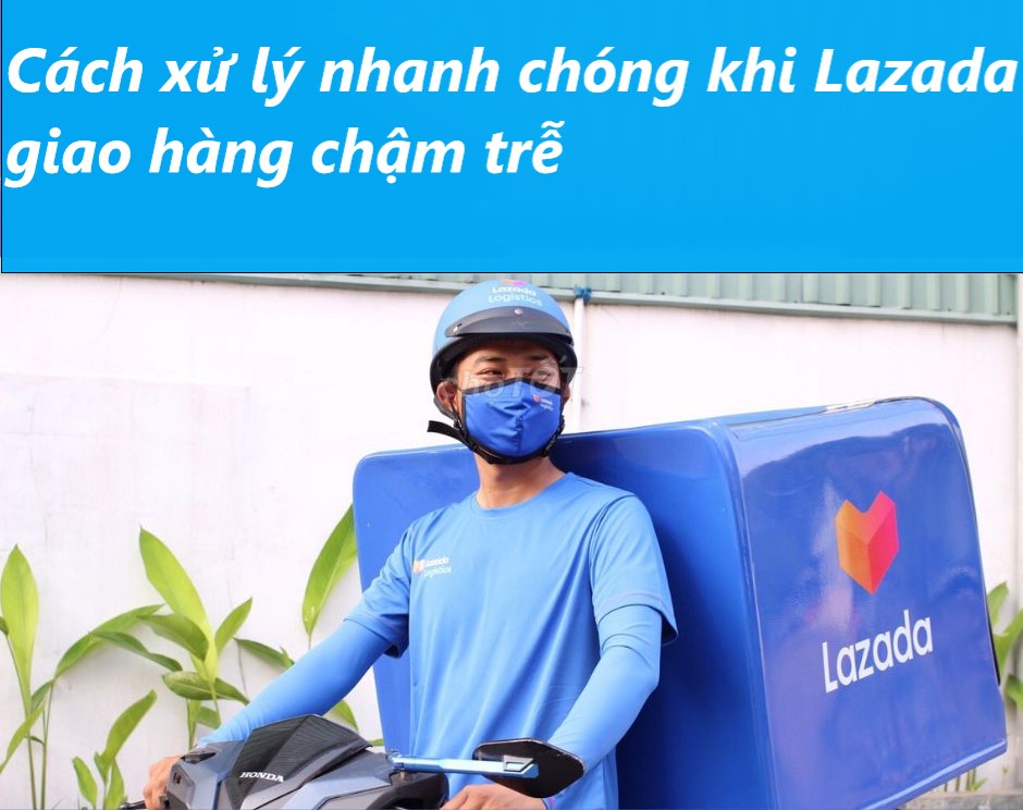 Cách xử lý nhanh chóng khi lazada giao hàng chậm trễ 