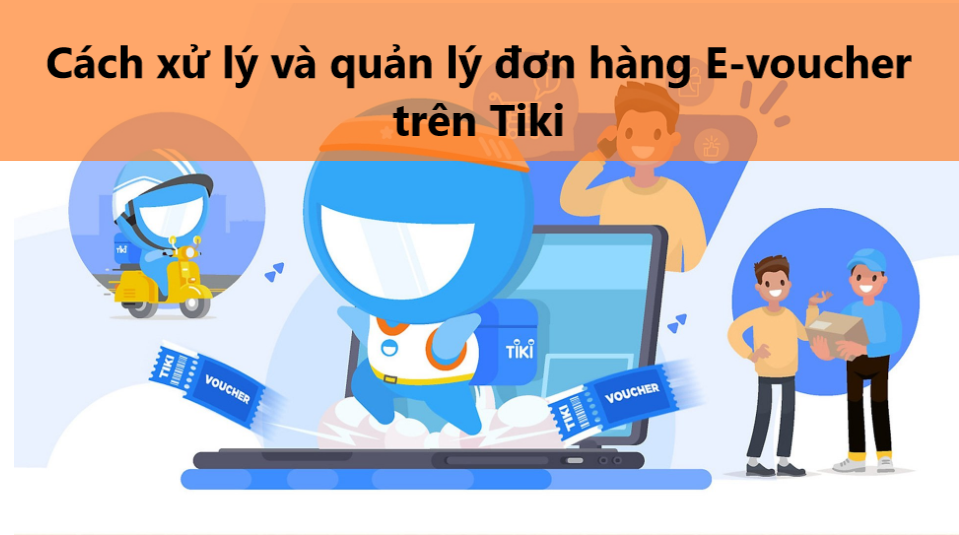 Hướng dẫn người bán xử lý và quản lý đơn hàng E-Voucher trên Tiki 