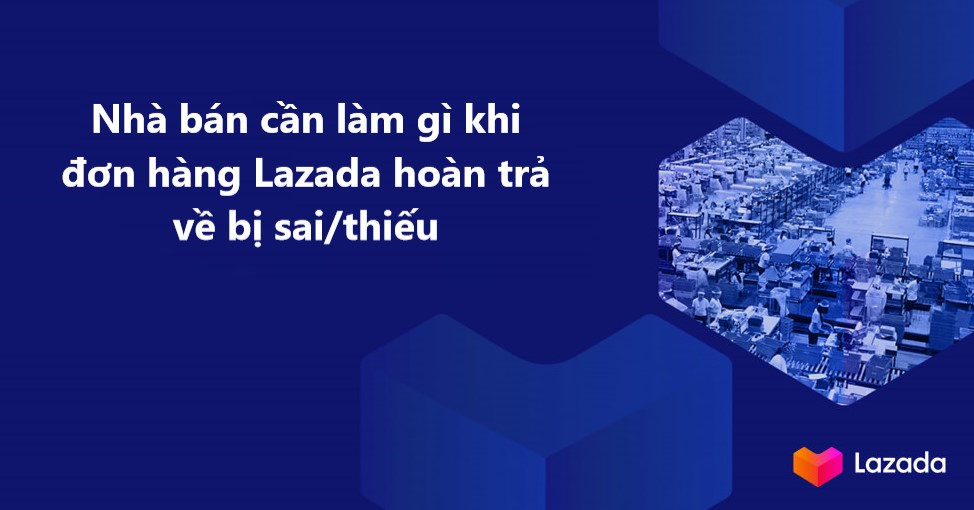 Cần làm gì khi nhận được đơn hàng đổi trả hoàn về bị sai/thiếu trên Lazada