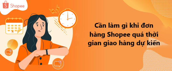 Cần làm gì khi đơn hàng Shopee quá thời gian giao hàng dự kiến? 