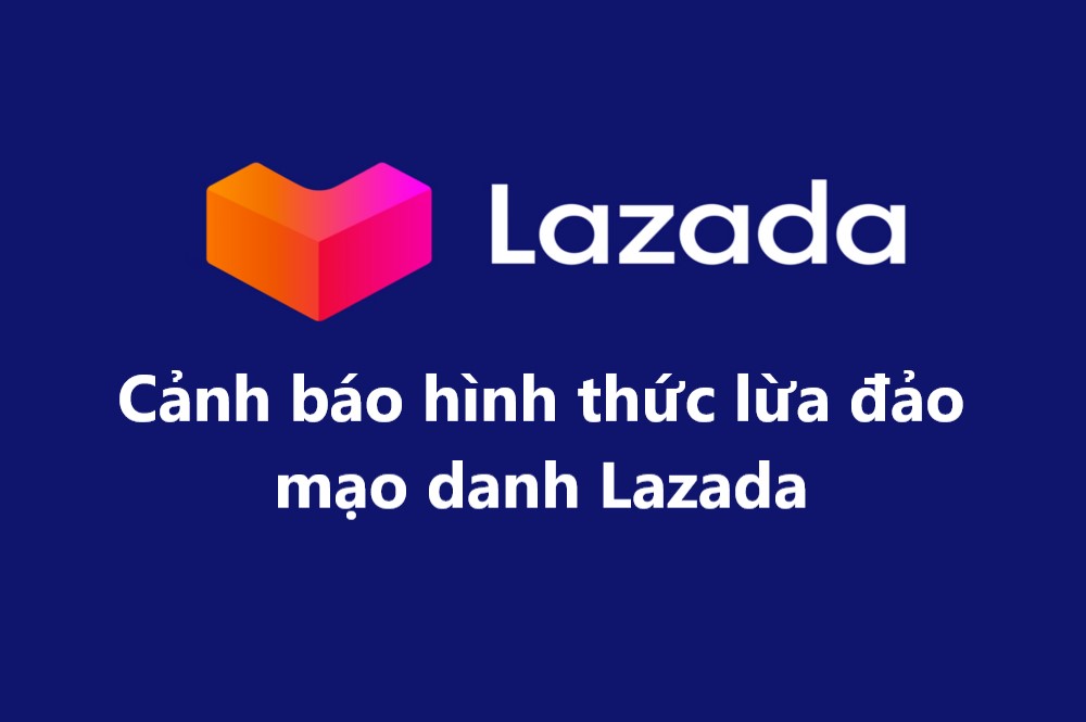 Cảnh báo về những thủ đoạn mạo danh lừa đảo trên Lazada 