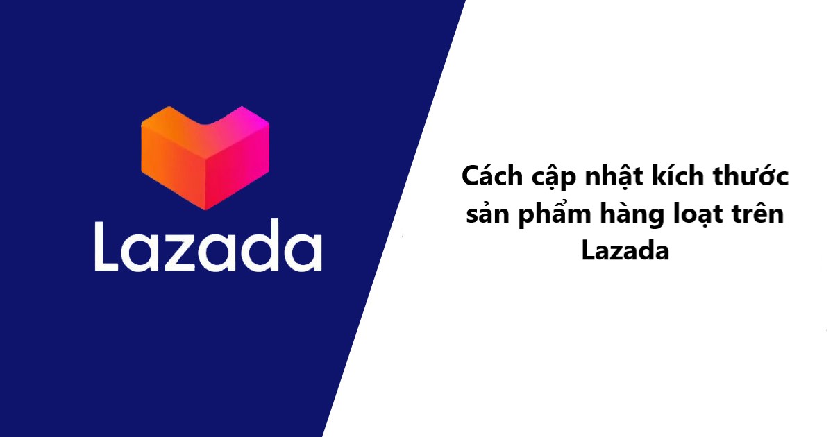 Cách cập nhật kích thước sản phẩm hàng loạt trên Lazada 