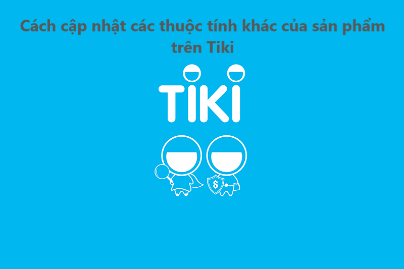 Hướng dẫn người bán cập nhật các thuộc tính khác của sản phẩm trên Tiki 