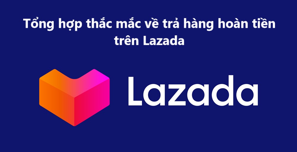 Tổng hợp những thắc mắc liên quan đến việc trả hàng hoàn tiền trên Lazada 