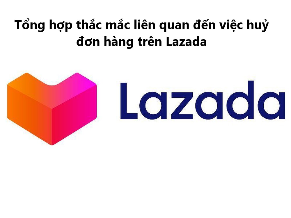 Tổng hợp thắc mắc liên quan đến việc huỷ đơn hàng trên Lazada