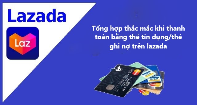 Tổng hợp các thắc mắc thường gặp khi thanh toán bằng thẻ tín dụng/thẻ ghi nợ trên Lazada 