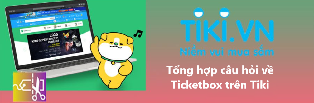 Tổng hợp câu hỏi thường gặp về Ticketbox trên Tiki 