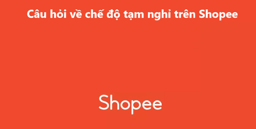 Giải đáp thắc mắc thường gặp về Chế độ tạm nghỉ trên Shopee 