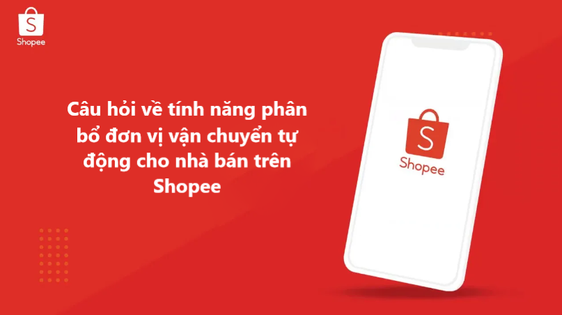Giải đáp câu hỏi về tính năng phân bổ đơn vị vận chuyển tự động cho nhà bán Shopee 